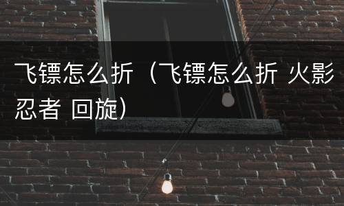 飞镖怎么折（飞镖怎么折 火影忍者 回旋）
