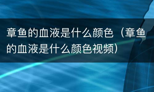 章鱼的血液是什么颜色（章鱼的血液是什么颜色视频）