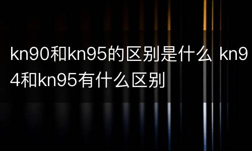 kn90和kn95的区别是什么 kn94和kn95有什么区别