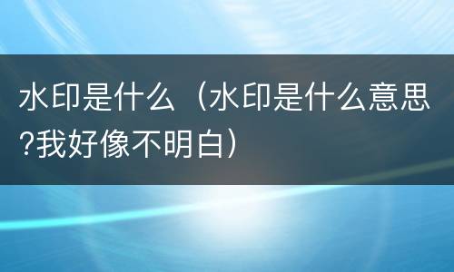 水印是什么（水印是什么意思?我好像不明白）