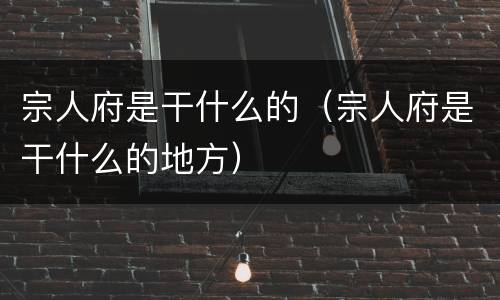 宗人府是干什么的（宗人府是干什么的地方）