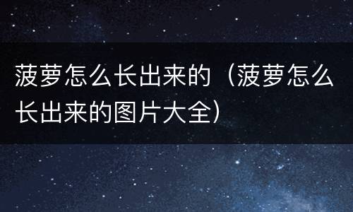 菠萝怎么长出来的（菠萝怎么长出来的图片大全）