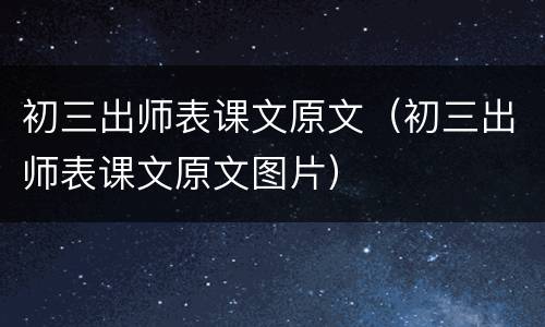 初三出师表课文原文（初三出师表课文原文图片）