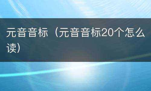 元音音标（元音音标20个怎么读）