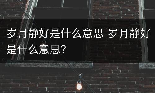 岁月静好是什么意思 岁月静好是什么意思?