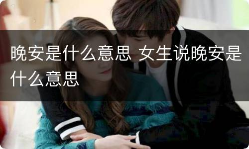 晚安是什么意思 女生说晚安是什么意思
