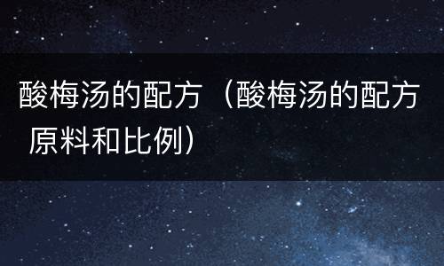 酸梅汤的配方（酸梅汤的配方 原料和比例）