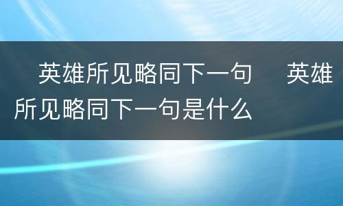 ​英雄所见略同下一句 ​英雄所见略同下一句是什么