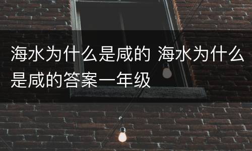 海水为什么是咸的 海水为什么是咸的答案一年级