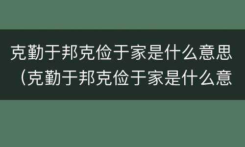 克勤于邦克俭于家是什么意思（克勤于邦克俭于家是什么意思思）
