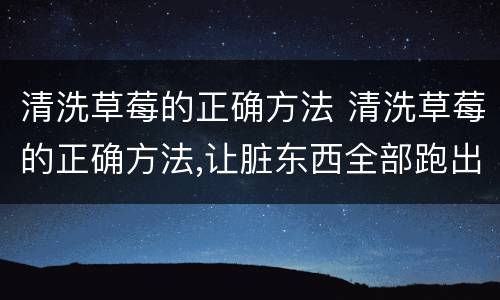 清洗草莓的正确方法 清洗草莓的正确方法,让脏东西全部跑出来