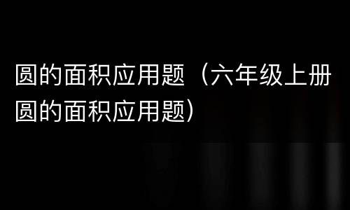 圆的面积应用题（六年级上册圆的面积应用题）