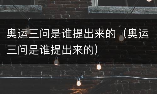 奥运三问是谁提出来的（奥运三问是谁提出来的）