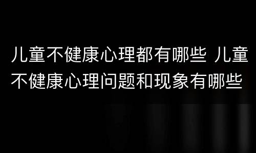 儿童不健康心理都有哪些 儿童不健康心理问题和现象有哪些