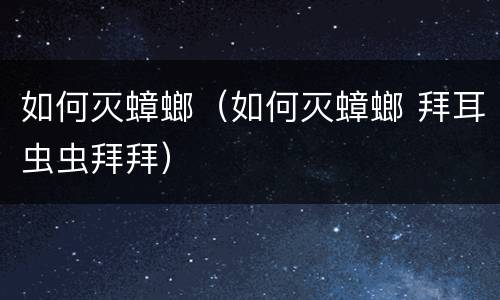 如何灭蟑螂（如何灭蟑螂 拜耳虫虫拜拜）