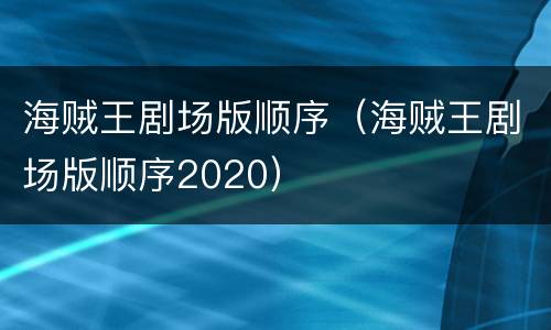 海贼王剧场版顺序（海贼王剧场版顺序2020）
