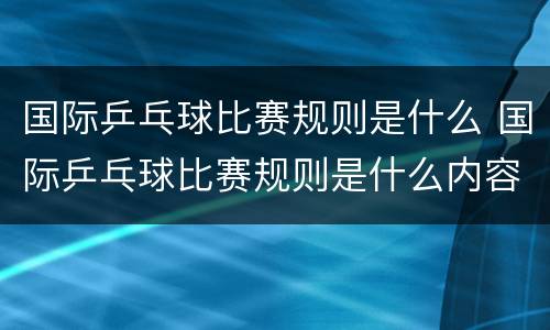 国际乒乓球比赛规则是什么 国际乒乓球比赛规则是什么内容