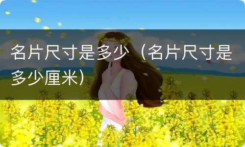 名片尺寸是多少（名片尺寸是多少厘米）