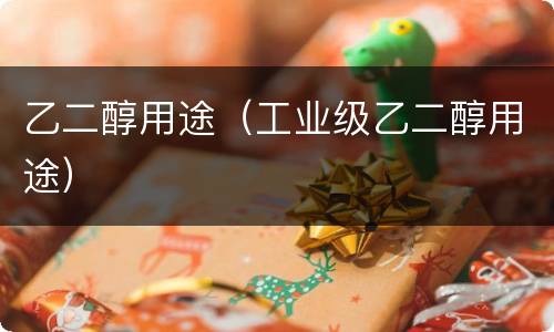 乙二醇用途（工业级乙二醇用途）