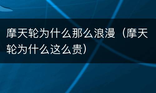 摩天轮为什么那么浪漫（摩天轮为什么这么贵）