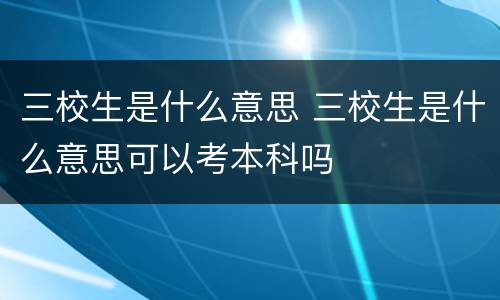 三校生是什么意思 三校生是什么意思可以考本科吗