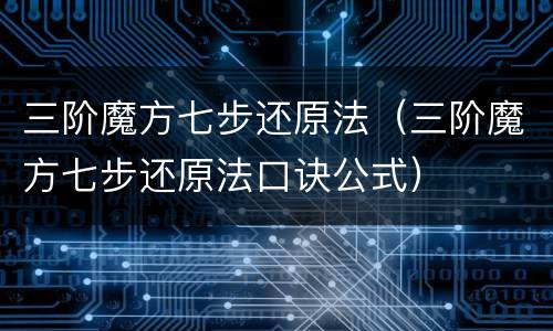 三阶魔方七步还原法（三阶魔方七步还原法口诀公式）