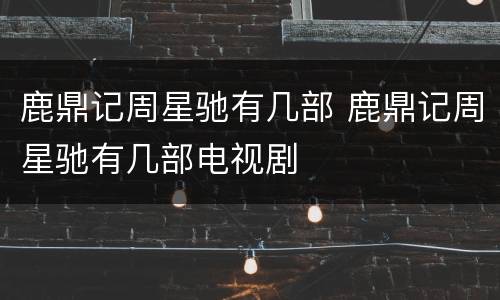 鹿鼎记周星驰有几部 鹿鼎记周星驰有几部电视剧
