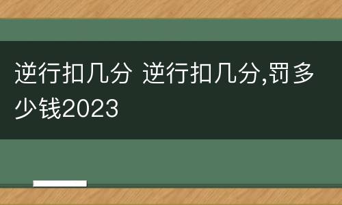 逆行扣几分 逆行扣几分,罚多少钱2023