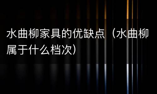 水曲柳家具的优缺点（水曲柳属于什么档次）
