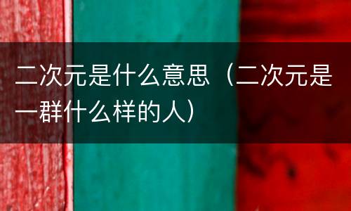 二次元是什么意思（二次元是一群什么样的人）