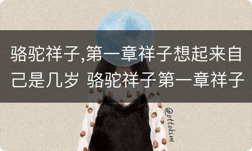 骆驼祥子,第一章祥子想起来自己是几岁 骆驼祥子第一章祥子想起来自己