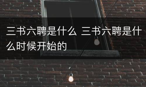 三书六聘是什么 三书六聘是什么时候开始的