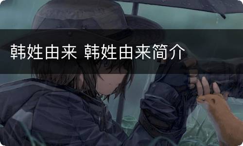 韩姓由来 韩姓由来简介