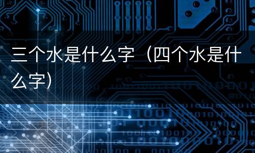 三个水是什么字（四个水是什么字）