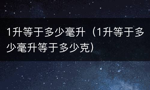 1升等于多少毫升（1升等于多少毫升等于多少克）