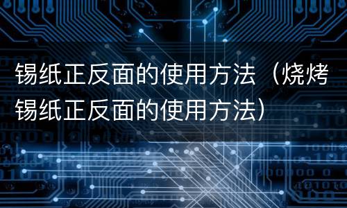 锡纸正反面的使用方法（烧烤锡纸正反面的使用方法）