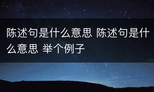 陈述句是什么意思 陈述句是什么意思 举个例子