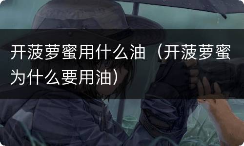 开菠萝蜜用什么油（开菠萝蜜为什么要用油）