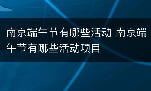 南京端午节有哪些活动 南京端午节有哪些活动项目