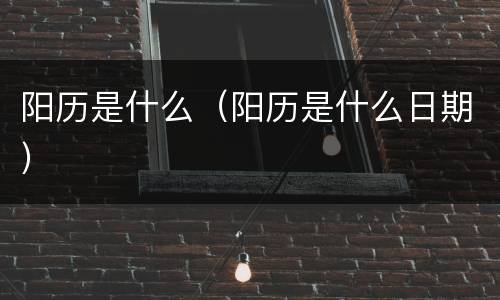 阳历是什么（阳历是什么日期）