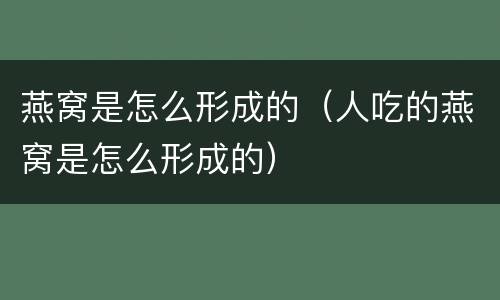 燕窝是怎么形成的（人吃的燕窝是怎么形成的）