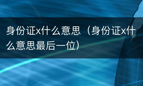 身份证x什么意思（身份证x什么意思最后一位）