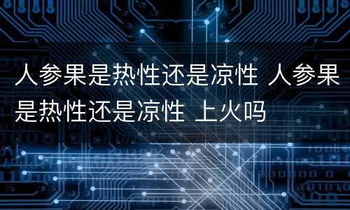 人参果是热性还是凉性 人参果是热性还是凉性 上火吗