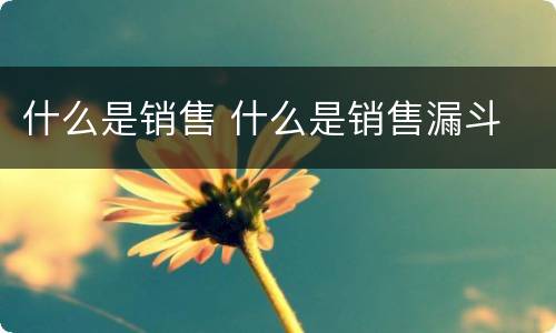 什么是销售 什么是销售漏斗