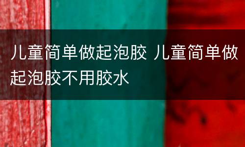 儿童简单做起泡胶 儿童简单做起泡胶不用胶水