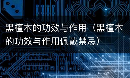 黑檀木的功效与作用（黑檀木的功效与作用佩戴禁忌）