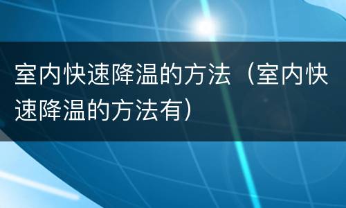 室内快速降温的方法（室内快速降温的方法有）