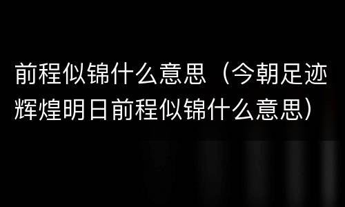 前程似锦什么意思（今朝足迹辉煌明日前程似锦什么意思）