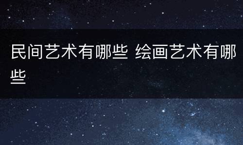民间艺术有哪些 绘画艺术有哪些