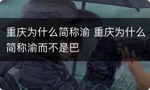重庆为什么简称渝 重庆为什么简称渝而不是巴